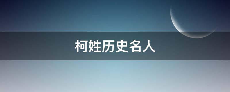 柯姓历史名人（柯姓历史人物）