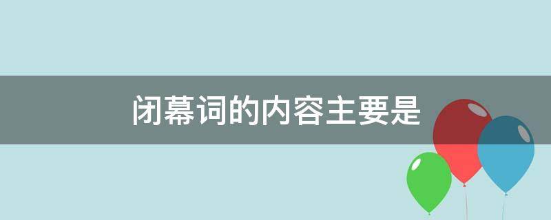 闭幕词的内容主要是（闭幕词的内容主要是表达会议的宗旨）