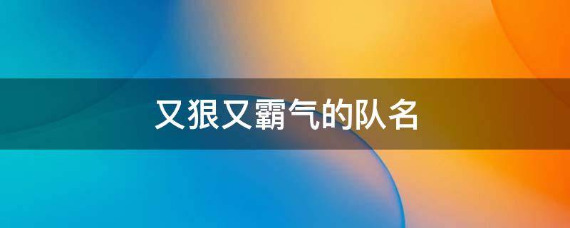 又狠又霸气的队名 比较霸气的队名字