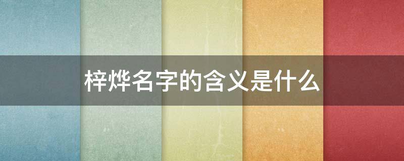 梓烨名字的含义是什么 烨梓这个名字