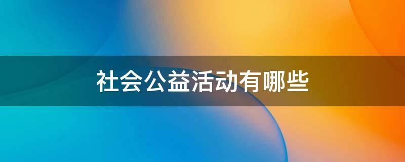 社会公益活动有哪些 小学生参加的社会公益活动有哪些