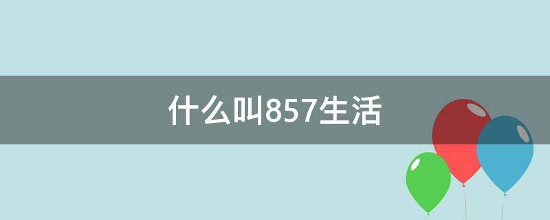 什么叫857生活（什么叫857?）