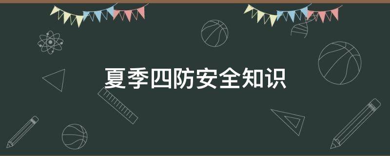 夏季四防安全知识 夏季四防安全知识培训试题