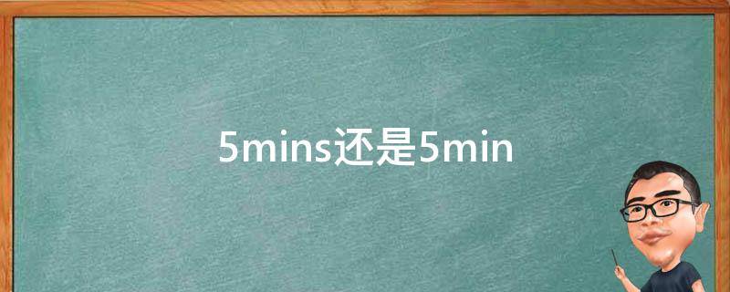 5mins还是5min（5mins还是5min五分钟英语怎么读）