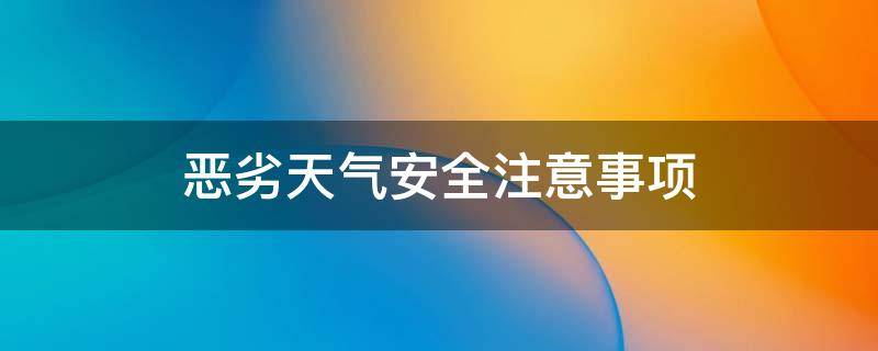 恶劣天气安全注意事项（恶劣天气安全注意事项图文）