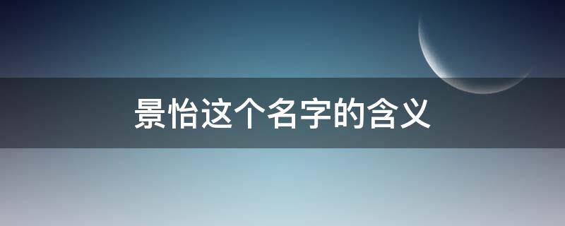 景怡这个名字的含义 景欣怡的名字有什么含义