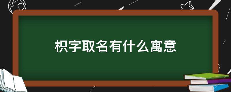 枳字取名有什么寓意（枳字取名吉凶）