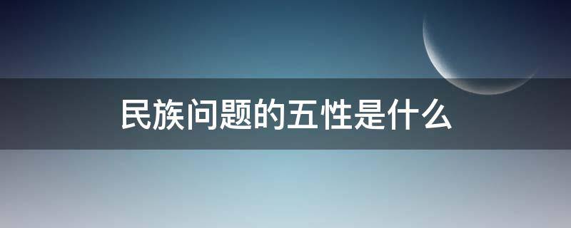 民族问题的五性是什么 民族性指的是什么