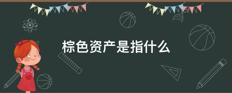 棕色资产是指什么（棕色资产与绿色资产）