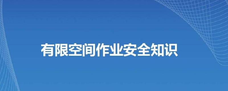 有限空间作业安全注意事项 有限空间作业安全注意事项与要求