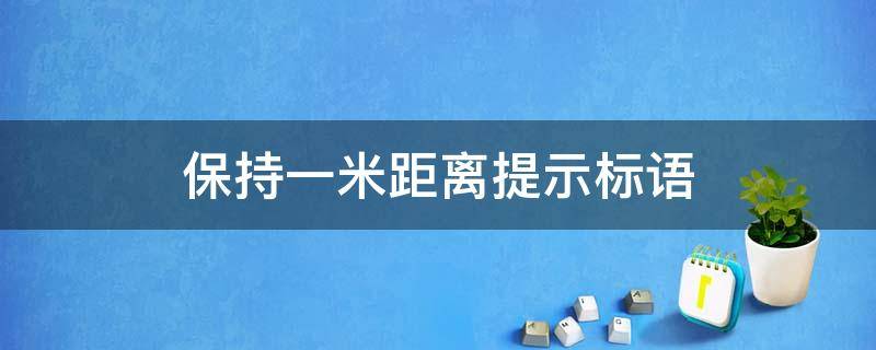 保持一米距离提示标语（保持一米距离提示标语广告）