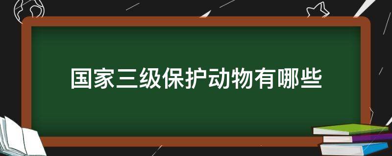 国家三级保护动物有哪些 国家三级保护动物有哪些些照片