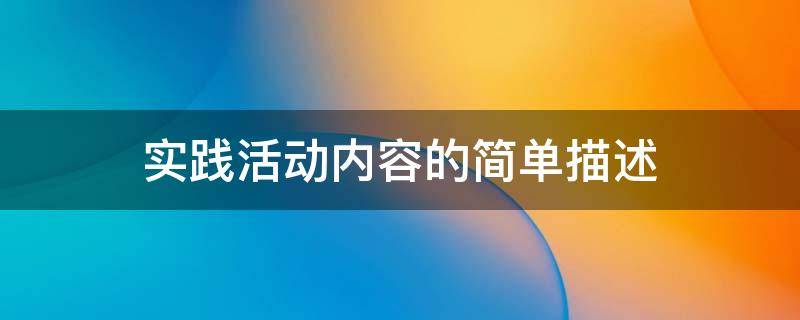 实践活动内容的简单描述 实践活动内容的简单描述初中