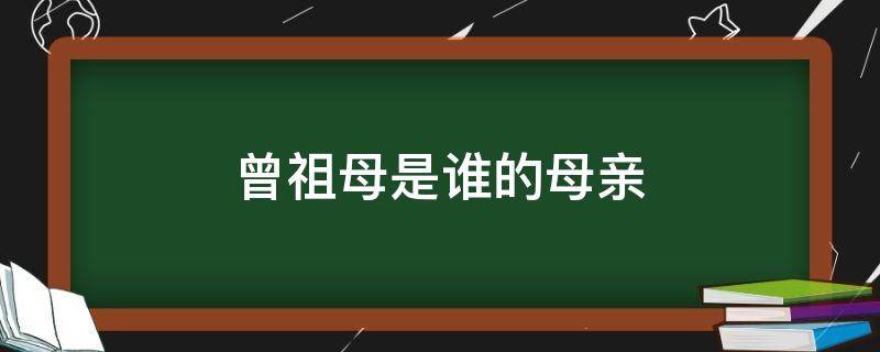 曾祖母是谁的母亲 曾祖母是谁的谁