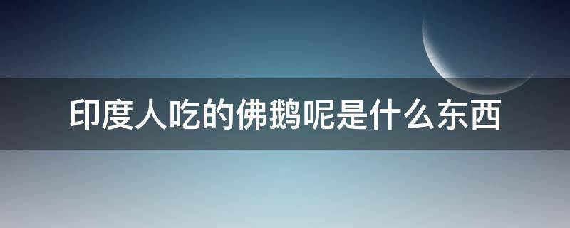 印度人吃的佛鹅呢是什么东西 印度佛鹅呢是什么食物