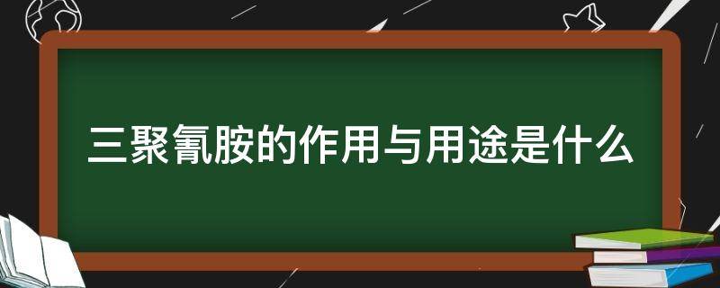 三聚氰胺的作用与用途是什么（三聚氰胺的主要用途是什么?）