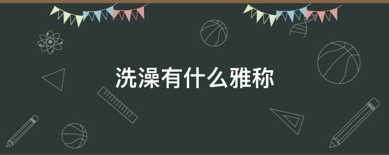 洗澡有什么雅称 洗澡间的别称