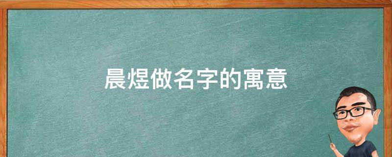 晨煜做名字的寓意 晨煜名字怎么样