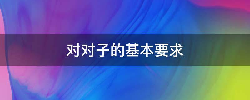 对对子的基本要求 对对子的基本要求仄平