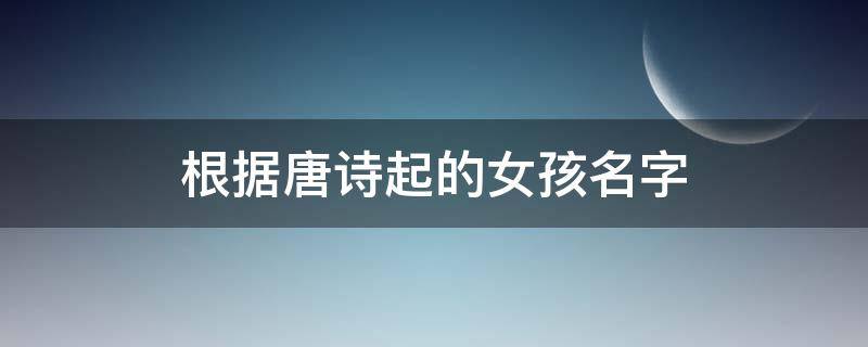 根据唐诗起的女孩名字（唐诗中取名女孩名字）