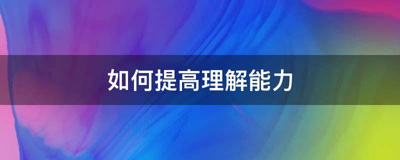 如何提高理解能力（如何提高理解能力和分析能力）