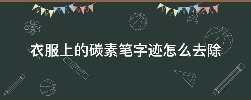 衣服上的碳素笔字迹怎么去除 碳素笔字迹画衣服上怎么去除