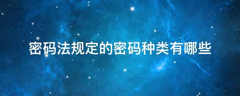 密码法规定的密码种类有哪些 属于密码法规定的密码种类