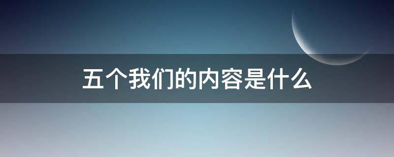 五个我们的内容是什么 五个我们的具体内容