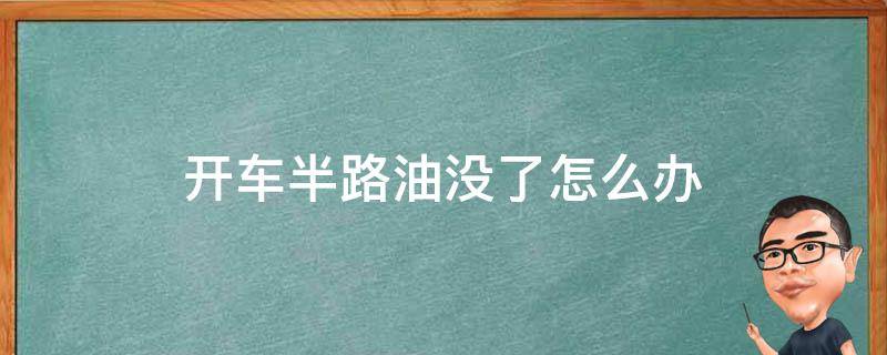 开车半路油没了怎么办（开车半路上没油了怎么办）