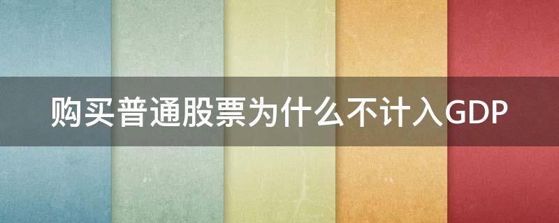 购买普通股票为什么不计入GDP 普通投资者不能购买的股票