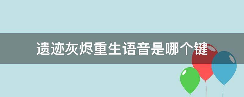 遗迹灰烬重生语音是哪个键 遗迹灰烬重生语音按键