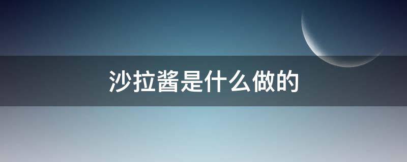 沙拉酱是什么做的（沙拉酱是用什么做的）