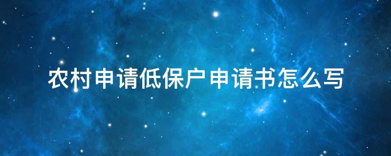 农村申请低保户申请书怎么写（农村申请低保户申请书怎么写?）