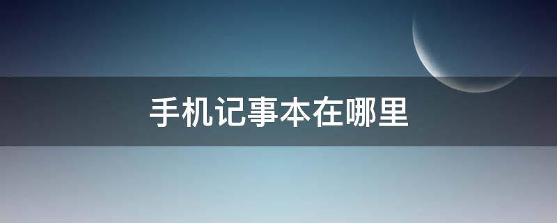 手机记事本在哪里（手机记事本在哪里找到）