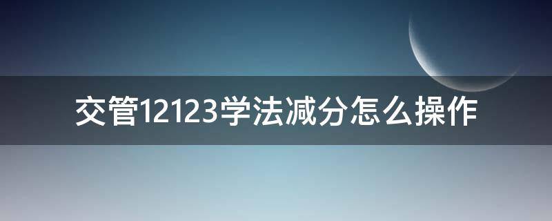 交管12123学法减分怎么操作 交管12123学法减分操作步骤