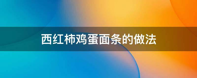 西红柿鸡蛋面条的做法 西红柿鸡蛋面条的做法步骤