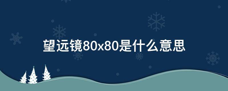 望远镜80x80是什么意思 望远镜200x80什么意思