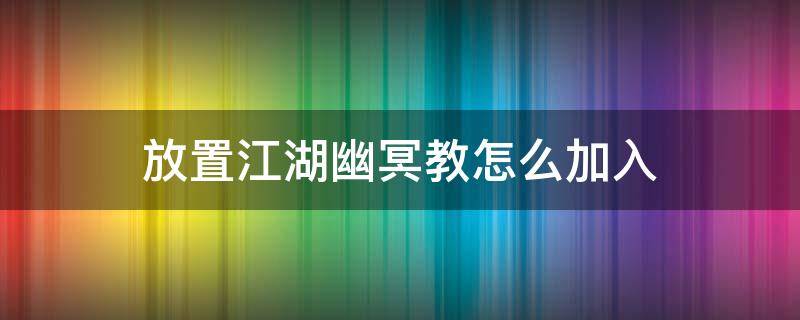 放置江湖幽冥教怎么加入（放置江湖传承幽冥教攻略）