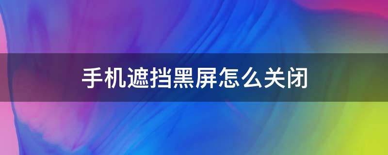 手机遮挡黑屏怎么关闭（oppo手机遮挡黑屏怎么关闭）