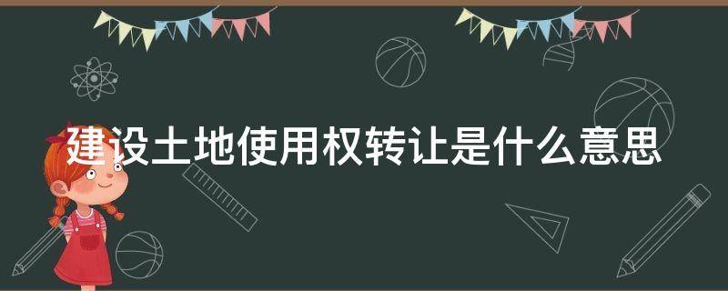 建设土地使用权转让是什么意思 土地使用权的转让什么意思