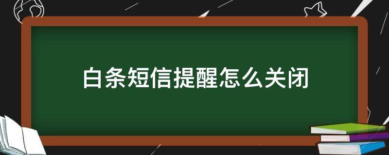 白条短信提醒怎么关闭（怎么取消使用白条短信提醒）