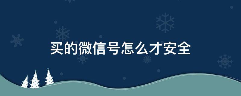 买的微信号怎么才安全 从哪里买微信号比较安全