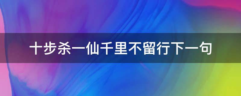 十步杀一仙千里不留行下一句（十步杀一仙千里不留行是谁）