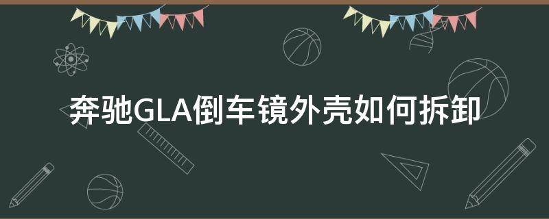 奔驰GLA倒车镜外壳如何拆卸 奔驰gla车内后视镜底座怎么拆装