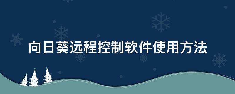 向日葵远程控制软件使用方法 向日葵远程控制软件功能