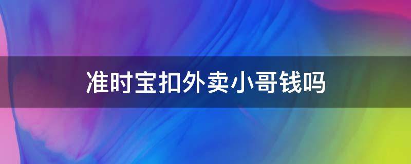 准时宝扣外卖小哥钱吗（美团的准时宝会扣掉外卖小哥的钱吗）