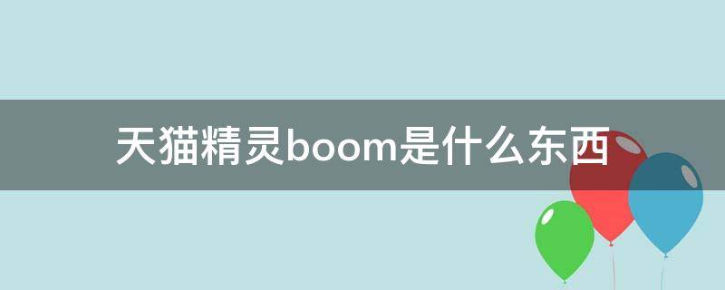 天猫精灵boom是什么东西（天猫精灵boom有什么用）