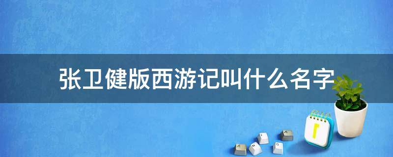 张卫健版西游记叫什么名字 张卫健版的《西游记》