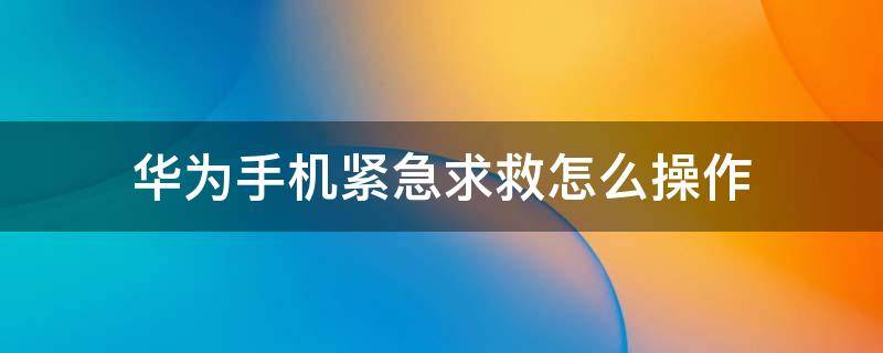 华为手机紧急求救怎么操作 不小心按到华为手机紧急求救设置