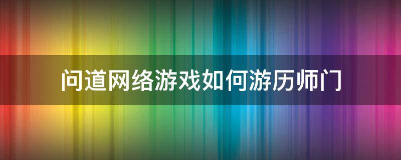 问道网络游戏如何游历师门 问道怎么拜师